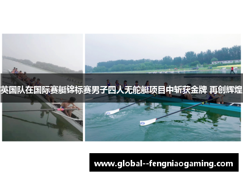 英国队在国际赛艇锦标赛男子四人无舵艇项目中斩获金牌 再创辉煌