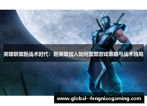 英雄联盟新战术时代：新英雄加入如何重塑游戏策略与战术格局