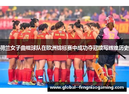 荷兰女子曲棍球队在欧洲锦标赛中成功夺冠续写辉煌历史