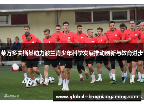 莱万多夫斯基助力波兰青少年科学发展推动创新与教育进步