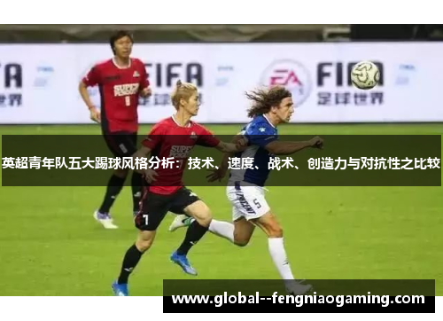 英超青年队五大踢球风格分析：技术、速度、战术、创造力与对抗性之比较