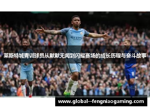莱斯特城青训球员从默默无闻到闪耀赛场的成长历程与奋斗故事