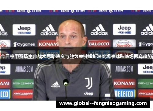今日意甲赛场主帅战术思路演变与胜负关键解析深度观察球队临场博弈趋势 今日意甲赛场主帅战术思路演变与胜负关键解析深度观察球队临场博弈趋势