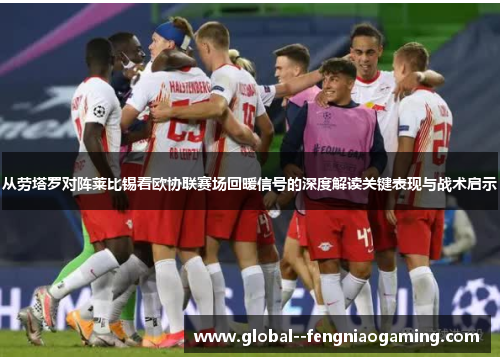 从劳塔罗对阵莱比锡看欧协联赛场回暖信号的深度解读关键表现与战术启示
