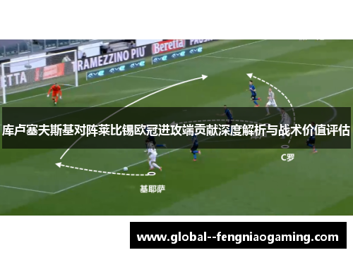 库卢塞夫斯基对阵莱比锡欧冠进攻端贡献深度解析与战术价值评估