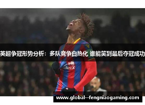 英超争冠形势分析:多队竞争白热化 谁能笑到最后夺冠成功 英超争冠形势分析:多队竞争白热化 谁能笑到最后夺冠成功