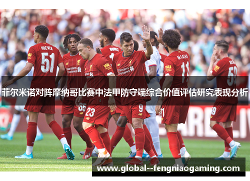 菲尔米诺对阵摩纳哥比赛中法甲防守端综合价值评估研究表现分析 菲尔米诺对阵摩纳哥比赛中法甲防守端综合价值评估研究表现分析