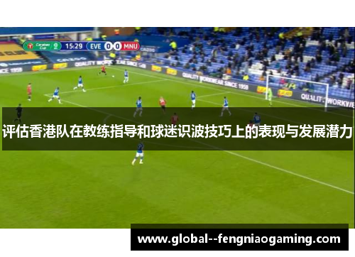 评估香港队在教练指导和球迷识波技巧上的表现与发展潜力