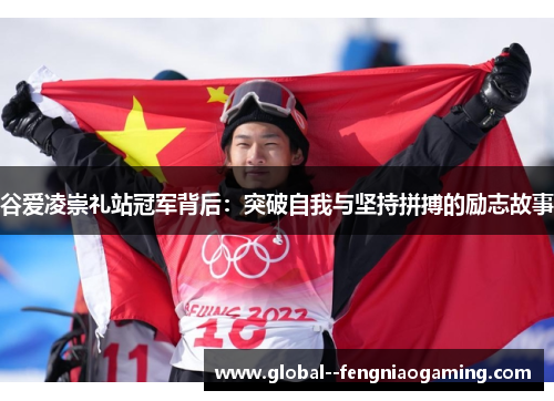谷爱凌崇礼站冠军背后:突破自我与坚持拼搏的励志故事 谷爱凌崇礼站冠军背后:突破自我与坚持拼搏的励志故事