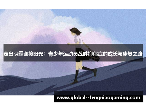 走出阴霾迎接阳光:青少年运动员战胜抑郁症的成长与康复之路 走出阴霾迎接阳光:青少年运动员战胜抑郁症的成长与康复之路