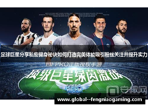足球巨星分享私密健身秘诀如何打造完美体能吸引粉丝关注并提升实力 足球巨星分享私密健身秘诀如何打造完美体能吸引粉丝关注并提升实力
