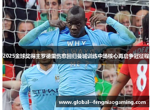 2025金球奖得主罗德里伤愈回归曼城训练中场核心再启争冠征程