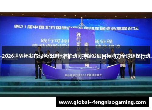 2026世界杯发布绿色低碳标准推动可持续发展目标助力全球环保行动 2026世界杯发布绿色低碳标准推动可持续发展目标助力全球环保行动