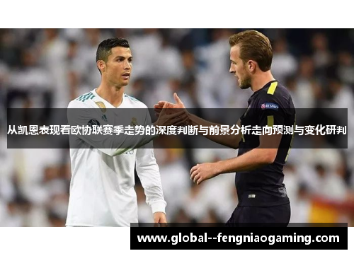 从凯恩表现看欧协联赛季走势的深度判断与前景分析走向预测与变化研判 从凯恩表现看欧协联赛季走势的深度判断与前景分析走向预测与变化研判