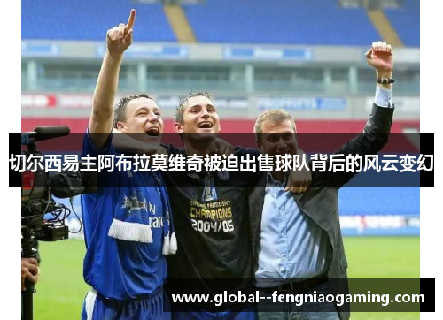 切尔西易主阿布拉莫维奇被迫出售球队背后的风云变幻 切尔西易主阿布拉莫维奇被迫出售球队背后的风云变幻