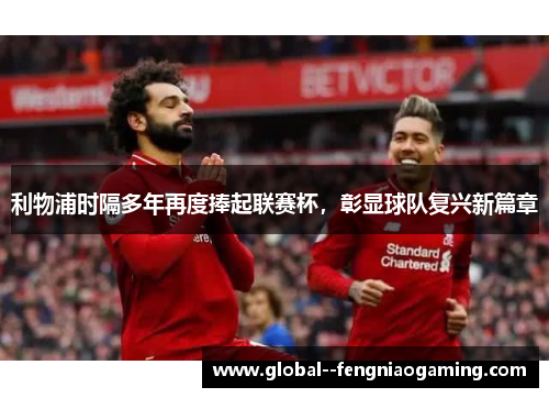 利物浦时隔多年再度捧起联赛杯,彰显球队复兴新篇章 利物浦时隔多年再度捧起联赛杯,彰显球队复兴新篇章