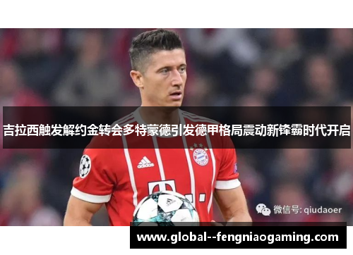 吉拉西触发解约金转会多特蒙德引发德甲格局震动新锋霸时代开启