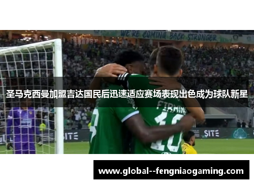 圣马克西曼加盟吉达国民后迅速适应赛场表现出色成为球队新星 圣马克西曼加盟吉达国民后迅速适应赛场表现出色成为球队新星