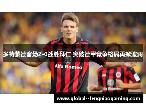 多特蒙德客场2-0战胜拜仁 突破德甲竞争格局再掀波澜 多特蒙德客场2-0战胜拜仁 突破德甲竞争格局再掀波澜