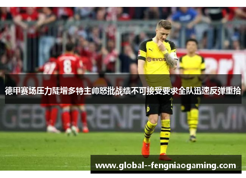 德甲赛场压力陡增多特主帅怒批战绩不可接受要求全队迅速反弹重拾 德甲赛场压力陡增多特主帅怒批战绩不可接受要求全队迅速反弹重拾