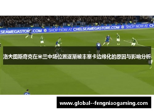 洛夫图斯奇克在米兰中场位置逐渐被丰塞卡边缘化的原因与影响分析