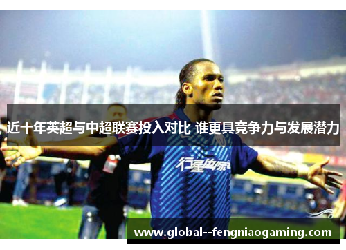 近十年英超与中超联赛投入对比 谁更具竞争力与发展潜力