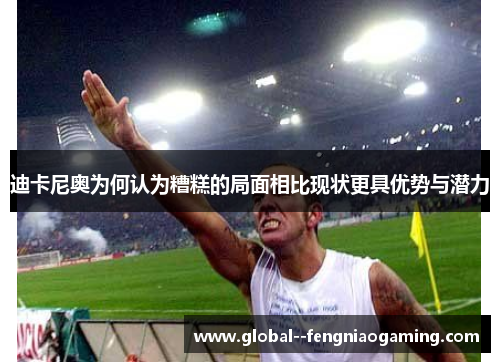 迪卡尼奥为何认为糟糕的局面相比现状更具优势与潜力