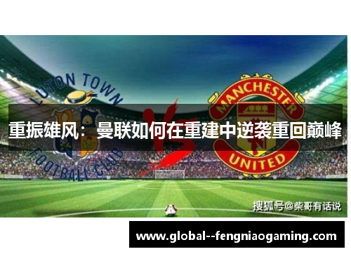重振雄风：曼联如何在重建中逆袭重回巅峰