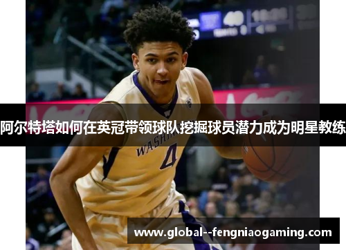 阿尔特塔如何在英冠带领球队挖掘球员潜力成为明星教练