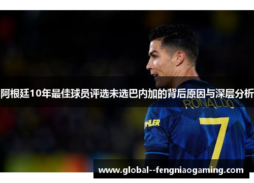 阿根廷10年最佳球员评选未选巴内加的背后原因与深层分析