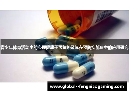 青少年体育活动中的心理健康干预策略及其在预防抑郁症中的应用研究 青少年体育活动中的心理健康干预策略及其在预防抑郁症中的应用研究
