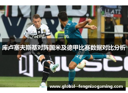 库卢塞夫斯基对阵国米及德甲比赛数据对比分析
