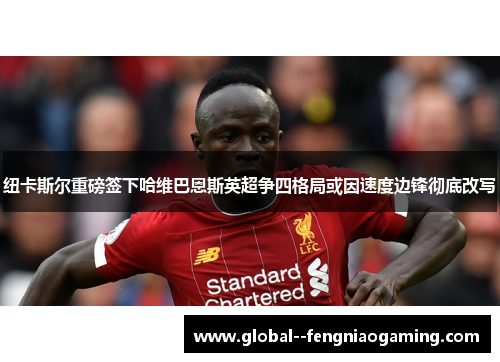 纽卡斯尔重磅签下哈维巴恩斯英超争四格局或因速度边锋彻底改写 纽卡斯尔重磅签下哈维巴恩斯英超争四格局或因速度边锋彻底改写