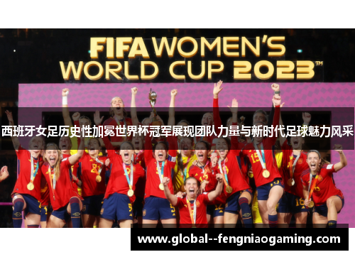 西班牙女足历史性加冕世界杯冠军展现团队力量与新时代足球魅力风采 西班牙女足历史性加冕世界杯冠军展现团队力量与新时代足球魅力风采
