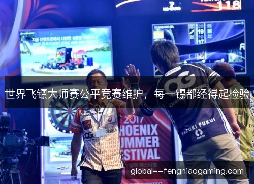 世界飞镖大师赛公平竞赛维护,每一镖都经得起检验 世界飞镖大师赛公平竞赛维护,每一镖都经得起检验