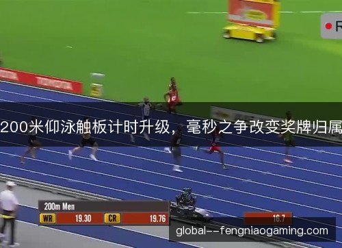200米仰泳触板计时升级，毫秒之争改变奖牌归属