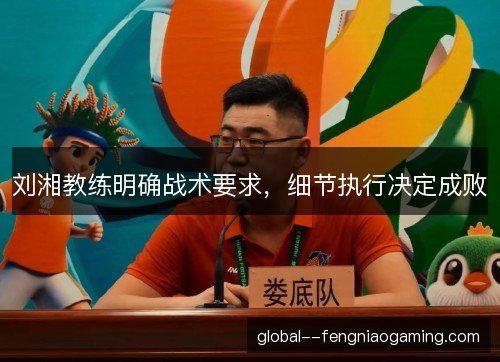 刘湘教练明确战术要求，细节执行决定成败